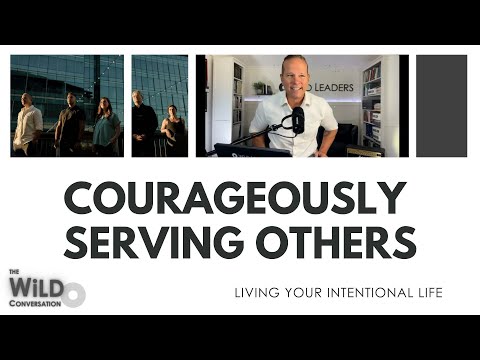 Courageously Serving Others | Living Your Intentional Life | The WiLD Conversation