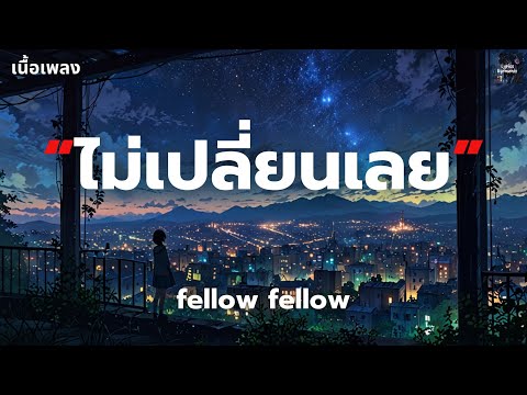 [เนื้อเพลง] ไม่เปลี่ยนเลย (Best Luck) - fellow fellow