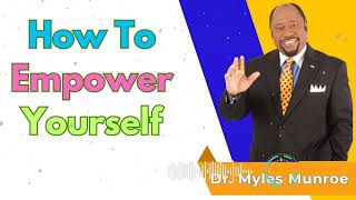 How To Empower Yourself - Dr. Myles Munroe Message