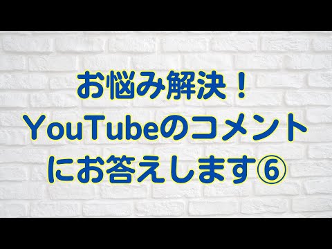 YouTubeのコメントにお答えします⑥