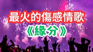 【緣分】(有歌詞)🔥最火的傷感情歌🎧愛情歌曲💔悲傷情歌💦悲伤歌曲💔伤感歌曲💝伤心歌曲💧绝望歌曲💔心痛歌曲💦励志歌曲🔥傷感歌曲💝悲傷音樂💧听了想哭的歌💦催泪歌曲💔難過歌曲💝傷心歌曲💧絕望歌曲🎧