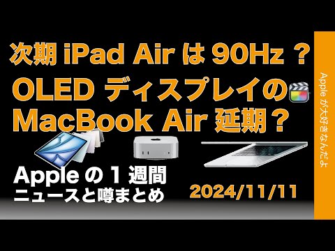 【今後の新製品達】次期iPad Airは90Hz画面？OLED MacBook Airは延期？などAppleの1週間：噂とニュースまとめ20241111