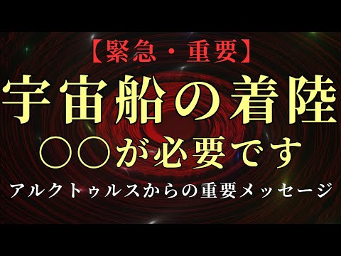 【緊急・重要】すべての宇宙船が着陸するために必要なこと。【アルクトゥルスより】