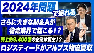 【2024年問題に揺れる物流業界】ロジスティードがアルプス物流買収でM&Aがさらに加速！？今後さらに大きなM&Aが起きる可能性も