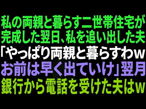 【スカッと感動】私の両親と暮らす二世帯住宅が完成→私を追い出した夫「この家は俺の両親と暮らすから。お前邪魔だから出て行けｗ」私「わかった」１か月後、夫の元へ銀行から電話があり