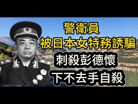 警衛員被日本女特務誘騙，刺殺彭德懷 ，下不去手自殺