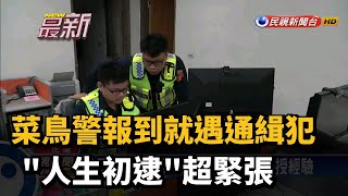 菜鳥警報到就遇通緝犯 "人生初逮"超緊張－民視新聞