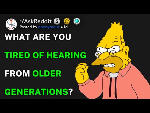 What are you tired of hearing from older generations? (r/AskReddit)