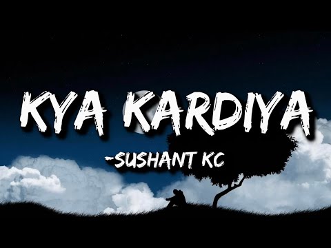 Sushant KC - Kya Kardiya (Lyrics)