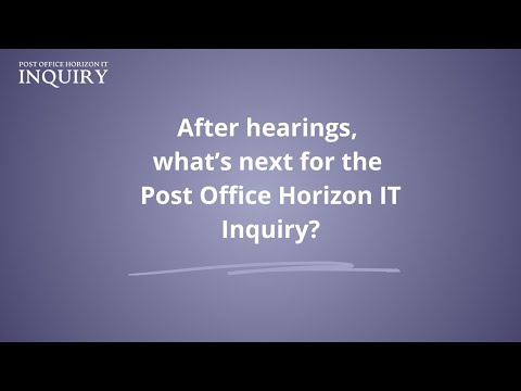 After hearings, what is next for the Post Office Horizon IT Inquiry?