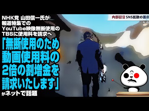 【ふてほど】NHK党 山田信一氏が報道特集でのYouTube映像無断使用のTBSに使用料を請求へ「無断使用のため動画使用料の2倍の割増金を請求いたします」が話題