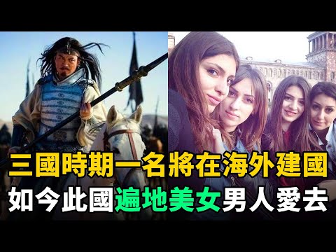 三國時一名將外逃在海外建國！如今此國遍地美女，奉該名將為國父