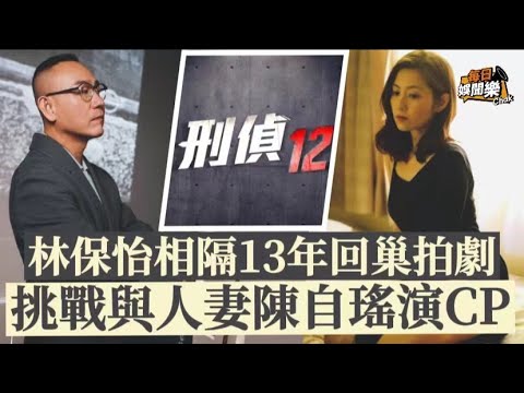 刑偵12丨58歲視帝林保怡相隔13年回巢拍劇，將與陳自瑤上演感情戲