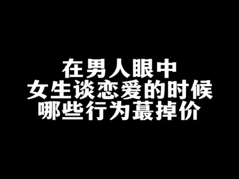 在男人眼中女生谈恋爱的时候，哪些行为最掉价