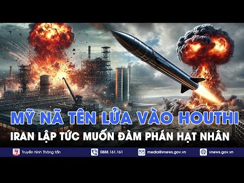 Mỹ nã thẳng tên lửa vào căn cứ Houthi, Iran muốn "lập tức" đàm phán hạt nhân- VNews