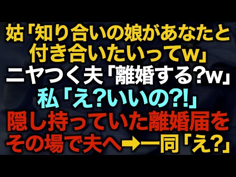 【スカッとする話】姑「知り合いの娘があなたと付き合いたいってw」ニヤつく夫「離婚する？w」私「え？いいの？！」隠し持っていた離婚届をその場で夫へ→一同「え？」【修羅場】