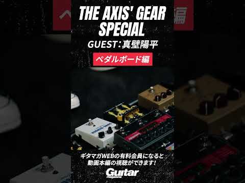 【ペダルボード編】THE AXIS’ GEAR SPECIAL Vol.01 真壁陽平