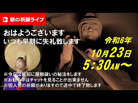 【朝の祈願ライブ】令和6年10月23日 5:30〜 今日は初めに屋敷祓いの秘法をしますのでブツブツ言う時間が少し長めです。