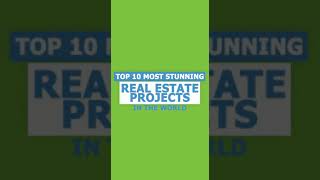 Top 10 Stunning Real Estate Projects in the World