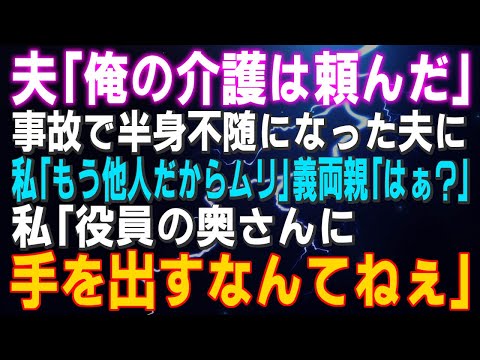 【スカッとする話】夫「俺の介護は頼んだ」事故で半身不随になった夫に私「もう他人だからムリ」義両親「はぁ？」私「役員の奥さんに手を出すなんてねぇ」