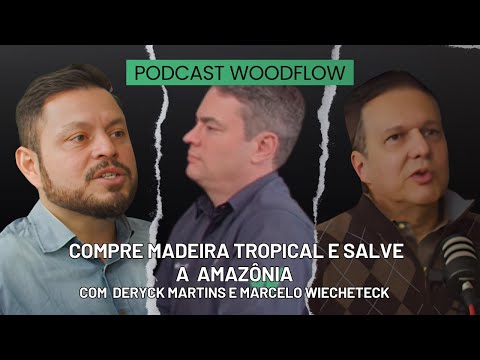 COMO A COMPRA DE MADEIRA TROPICAL PODE AJUDAR A SALVAR A AMAZÔNIA?  -  Podcast WoodFlow #6