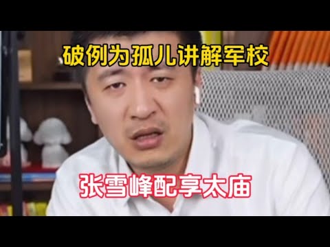 破例为孤儿讲解军校！张雪峰配享太庙