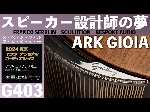 アーク・ジョイア【G403】　東京インターナショナルオーディオショウ2024　高級オーディオの祭典　見どころ・聴きどころはココだ！