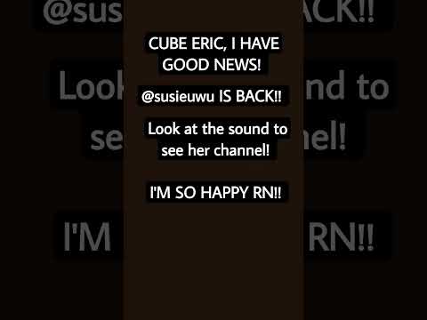 @CubeEric931 DUDE SUSIEUWU IS BACK!!