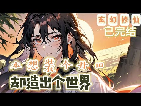 🔥完結🔥《本想裝個丹田卻造出個世界》【奇幻仙俠-玄幻-架空】