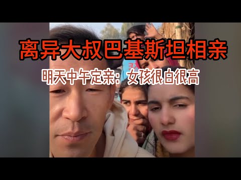 中国离异大叔，巴基斯坦相亲之路，明天订亲，女孩很白，1米66几很不错 #山东小汉 #巴基斯坦相亲 #相亲之路