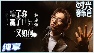 【岁乐纯享】#林志炫 《#输了你赢了世界又如何》经典再次回归！炫哥明亮有穿透力的嗓音 唱出了渴望执着追求的那份真挚和遗憾《#时光音乐会》Time Concert EP9丨MangoTV