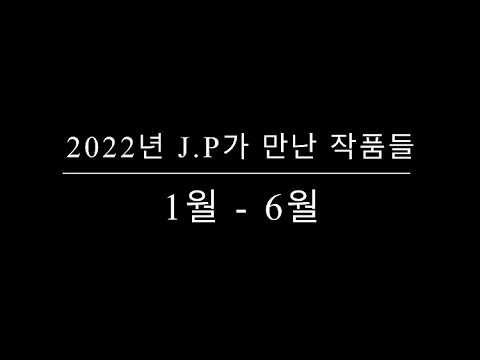 2022년 J.P가 만난 하이라이트 작품들 (1월 - 6월)