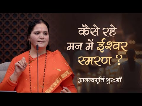 कैसे रहे मन में ईश्वर-स्मरण? | Anandmurti Gurumaa