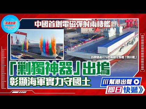 【幫港出聲即日快遞】中國首創電磁彈射兩棲艦 「剿獨神器」出塢 彰顯海軍實力守國土