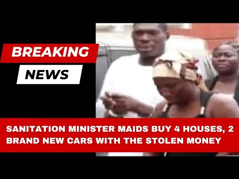 Breaking News: Sanitation Minister maids buys 4 houses and 2 brand new cars with stolen money.