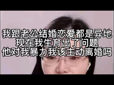 我跟老公结婚恋爱都是异地，现在我生育出了问题他对我暴力，我该主动离婚吗？