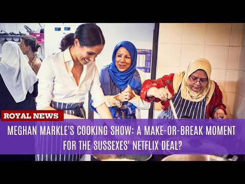 Meghan Markle's Cooking Show: A Make-or-Break Moment for the Sussexes' Netflix Deal?