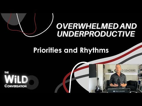 Priorities and Rhythms | Overwhelmed and Underproductive | The WiLD Conversation