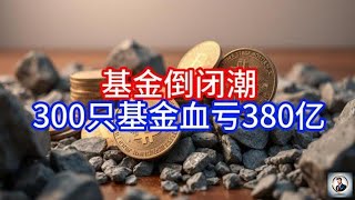 【Boss時政經濟】 基金倒闭潮，300只基金血亏380亿