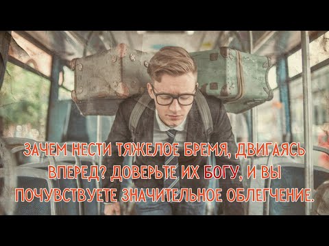 Зачем нести тяжелое бремя,двигаясь вперед?Доверьте их Богу,и вы почувствуете значительное облегчение