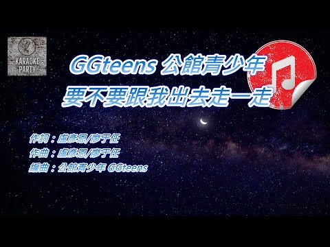 [原版伴奏] GGteens 公館青少年 要不要跟我出去走一走 (KTV 消音伴奏)