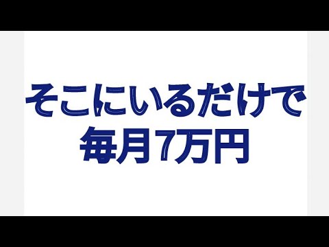 ただそこにいるだけで毎月7万円