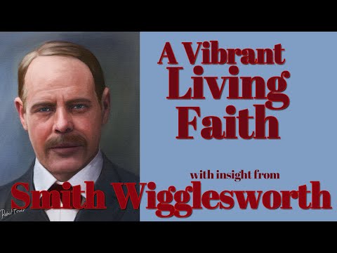 Smith Wigglesworth His Insight into A Vibrant Living Faith