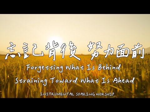 Forgetting What Is Behind, Straining Toward What Is Ahead | Soaking Music | Piano | Prayer Music