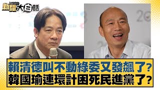 賴清德叫不動綠委又發飆了？韓國瑜連環計困死民進黨了？【新聞大白話】20241225-2｜李永萍 凌濤 施正鋒