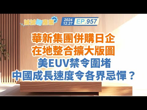 第957集｜華新集團併購日企 在地整合擴大版圖 美EUV禁令圍堵 中國成長速度令各界忌憚？｜20241227｜陳建誠 分析師｜股海大丈夫