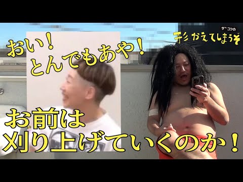 ザコシの形かえてしまうぞ#55【刈り上げていくんだな!?】【何がやりたいんだコラ!】