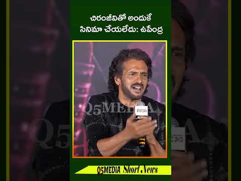 చిరంజీవితో అందుకే సినిమా చేయలేదు: ఉపేంద్ర_Q5 MEDIA