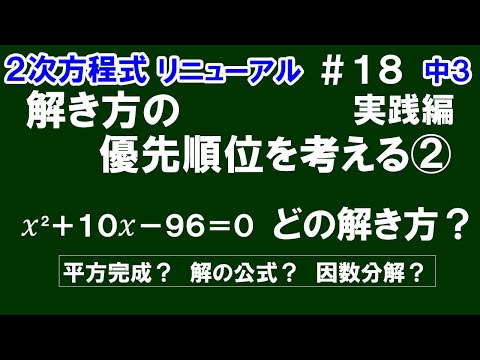 リニューアル【中３数学 ２次方程式】＃１8　解き方の優先順位を考える②　実践編　x^2＋10x－96＝0　「どの解き方(平方完成、解の公式、因数分解)を選べば計算しやすいか？」について解説！