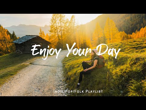 Enjoy Your Day 💃 Chill songs to make you feel positive and calm | Indie/Pop/Folk/Acoustic Playlist